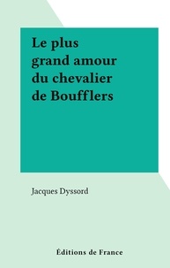 Jacques Dyssord - Le plus grand amour du chevalier de Boufflers.