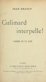 Jean Drault - Galimard interpelle ! - Comédie en un acte, représentée pour la première fois sur le théâtre du Grand-Guignol, le 28 mai 1900.
