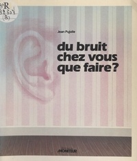 Jean Pujolle - Du bruit chez vous, que faire ?.