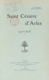 Jules Fassy - Saint Césaire d'Arles, 471-543 - Panégyrique prononcé dans l'église Saint-Césaire d'Arles, le 30 août 1908.