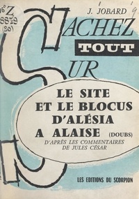 Jean-Pierre Jobard - Le site et le blocus d'Alésia à Alaise (Doubs) - D'après les "Commentaires" de Jules César.