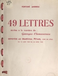 Fortuné Andrieu - 49 lettres écrites à la manière de Georges Clemenceau - Envoyées au Maréchal Pétain, chef de l'État, du 13 juin 1940 au 26 avril 1945.