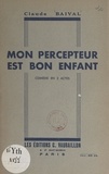 Claude Baival - Mon percepteur est bon enfant - Comédie en 2 actes.
