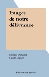 Georges Duhamel et Claude Lepape - Images de notre délivrance.