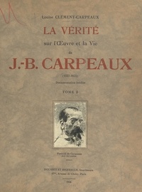 Louise Clément-Carpeaux et Georges Lecomte - La vérité sur l'œuvre et la vie de J.-B. Carpeaux (1827-1875) - Reproductions d’œuvres inédites.