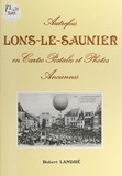 Robert Landré et Jacques Pelissard - Autrefois, Lons-le-Saunier en cartes postales et photos anciennes.
