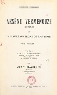 Jean Mazières - Arsène Vermenouze, 1850-1910, et la Haute-Auvergne de son temps (1) - Thèse pour le Doctorat ès lettres présentée à la Faculté des lettres et sciences humaines de l'Université de Toulouse.