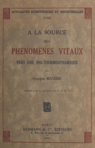 Georges Matisse - À la source des phénomènes vitaux, vers une bio-thermodynamique.