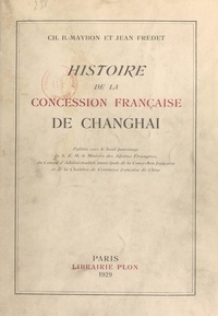 Jean Fredet et Charles b. Maybon - Histoire de la concession française de Changhai.