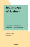 William Fagg et  Collectif - Sculptures africaines - Les univers artistiques des tribus d'Afrique noire.