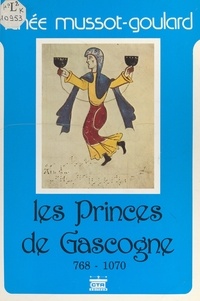 Renée Mussot-Goulard et  Collectif - Les princes de Gascogne, 768-1070.
