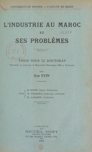 Guy Evin et  Faculté de droit de l'Universi - L'industrie au Maroc et ses problèmes - Thèse pour le Doctorat présentée et soutenue le mercredi 6 décembre 1933, à 15 heures.