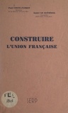 Paul Coste-Floret et André Le Guénédal - Construire l'Union française.