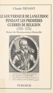 Claude Tievant et Françoise Hildesheimer - Le gouverneur de Languedoc pendant les premières guerres de Religion (1559-1574) : Henri de Montmorency-Damville.