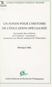 Monique Vial et  Centre de recherche de l'éduca - Un fonds pour l'histoire de l'Éducation spécialisée - Inventaire des archives de l'enfance anormale conservées au Musée national de l'Éducation.