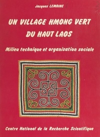 Jacques Lemoine et  École Pratique des Hautes Étud - Un village Hmong vert du Haut Laos - Milieu technique et organisation sociale.