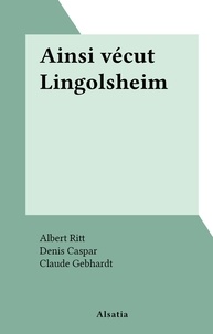 Albert Ritt et B. Baehr - Ainsi vécut Lingolsheim.
