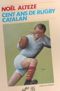 Noël Alteze et Jacques Barde - Cent ans de rugby catalan.
