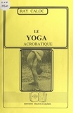 Ray Caloc - Le yoga acrobatique.