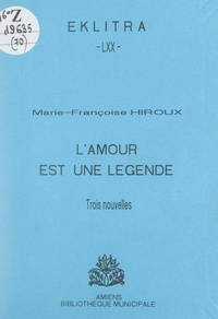 Marie-Françoise Hiroux et Philippe Pauchet - L'amour est une légende - Trois nouvelles.
