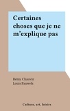 Rémy Chauvin et Louis Pauwels - Certaines choses que je ne m'explique pas.