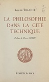 Roger Ebacher et Pierre Colin - La philosophie dans la cité technique - Essai sur la philosophie bergsonienne des techniques.