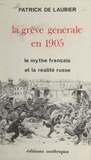 Patrick De Laubier et Jean-Jacques Chevalier - La grève générale en 1905 - Le mythe français et la réalité russe.