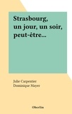 Julie Carpentier et Dominique Mayer - Strasbourg, un jour, un soir, peut-être....