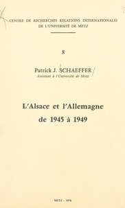 Patrick J. Schaeffer et Raymond Poidevin - L'Alsace et l'Allemagne de 1945 à 1949.