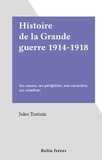 Jules Toutain - Histoire de la Grande guerre 1914-1918 - Ses causes, ses péripéties, son caractère, ses résultats.