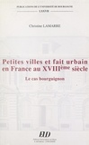 Christine Lamarre et Daniel Ligou - Petites villes et fait urbain en France au XVIIIe siècle : le cas bourguignon.