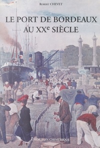 Robert Chevet et Jean Dumas - Le port de Bordeaux au XXe siècle.