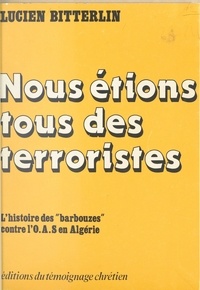 Lucien Bitterlin et Georges Montaron - Nous étions tous des terroristes - L'histoire des barbouzes contre l'O.A.S. en Algérie.