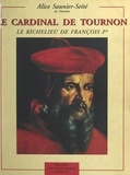 Alice Saunier-Seïté et  Collectif - Le cardinal de Tournon - Le Richelieu de François Ier.