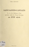 Gilbert Maugue et Jean-Eric Iung - Saint-Santin-Cantalès - La vie des habitants d'une paroisse rurale de Haute-Auvergne au XVIIe siècle.