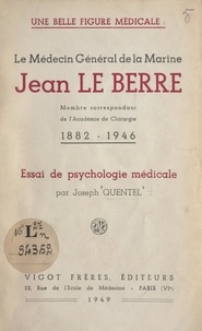 Joseph Quentel - Une belle figure médicale : le médecin général de la Marine Jean Le Berre - Membre correspondant de l'Académie de chirurgie (1882-1946). Essai de psychologie médicale.