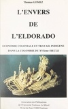 Thomas Gomez - L'envers de l'Eldorado - Économie coloniale et travail indigène dans la Colombie du XVIème siècle.