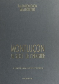 René Bourgougnon et Michel Desnoyers - Montluçon au siècle de l'industrie - Le temps du canal, du fer et du charbon.