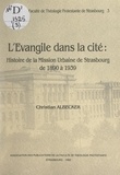 Christian Albecker et  Faculté de théologie protestan - L'Évangile dans la cité - Histoire de la Mission urbaine de Strasbourg de 1890 à 1939.