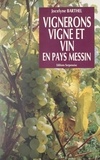 Jocelyne Barthel et  Collectif - Vignerons, vigne et vin en Pays messin.