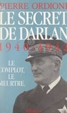 Pierre Ordioni - Le secret de Darlan - Le complot, le meurtre.