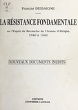 Francine Dessaigne - La résistance fondamentale - Ou L'esprit de revanche de l'armée d'Afrique : 1940 à 1942. Nouveaux documents inédits.