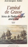 Jean-Jacques Antier et J. Roche - L'amiral de Grasse, héros de l'Indépendance américaine.