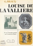 Gustave Braux et Pierre Leveel - Louise de La Vallière - De sa Touraine natale au Carmel de Paris.