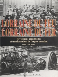  Archives départementales de la et Marion Duvigneau - Lorraine du feu, Lorraine du fer - Révolutions industrielles et transformations de l'espace mosellan (XVIIe-XIXe siècles).