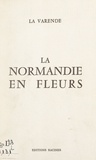 Jean de La Varende et Maïté Geiger - La Normandie en fleurs.