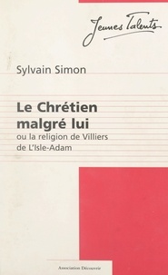 Sylvain Simon et Jacques Marseille - Le Chrétien malgré lui - Ou La religion de Villiers de L'Isle-Adam.