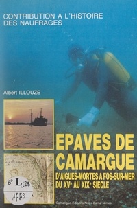 Albert Illouze et  Collectif - Épaves de Camargue - D'Aigues-Mortes à Fos-sur-Mer, du XVe au XIXe siècle.