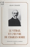 Jean Chaize - Le vitrail et l'œuvre de Charles Borie.