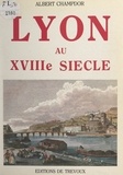 Albert Champdor et Vincent Patissier - Lyon au XVIIIe siècle.